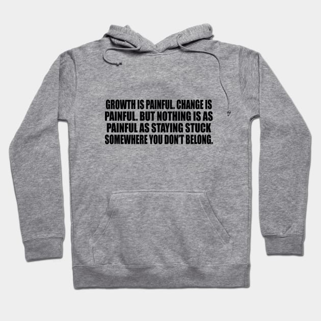Growth is painful. Change is painful. But nothing is as painful as staying stuck somewhere you don’t belong Hoodie by DinaShalash